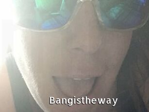 Bangistheway