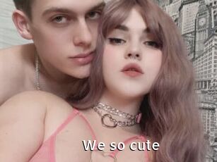 We_so_cute